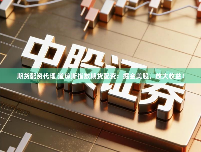 期货配资代理 道琼斯指数期货配资：掘金美股，放大收益！