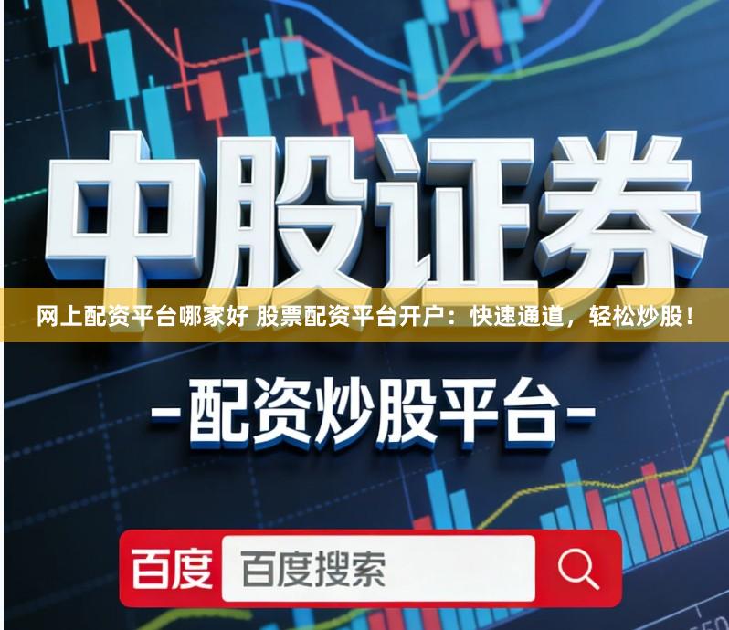 网上配资平台哪家好 股票配资平台开户：快速通道，轻松炒股！