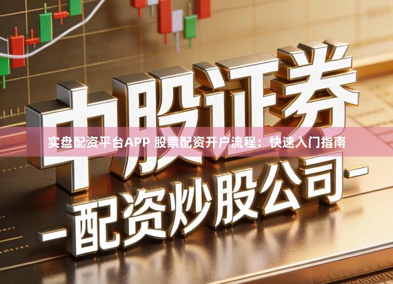 实盘配资平台APP 股票配资开户流程：快速入门指南