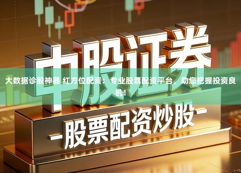大数据诊股神器 红方位配资：专业股票配资平台，助您把握投资良机！