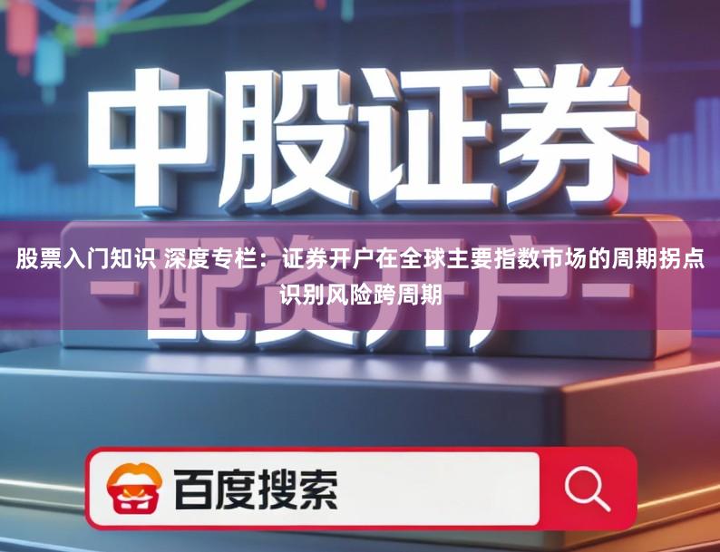 股票入门知识 深度专栏：证券开户在全球主要指数市场的周期拐点识别风险跨周期