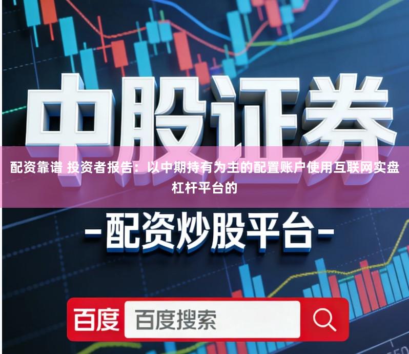 配资靠谱 投资者报告：以中期持有为主的配置账户使用互联网实盘杠杆平台的