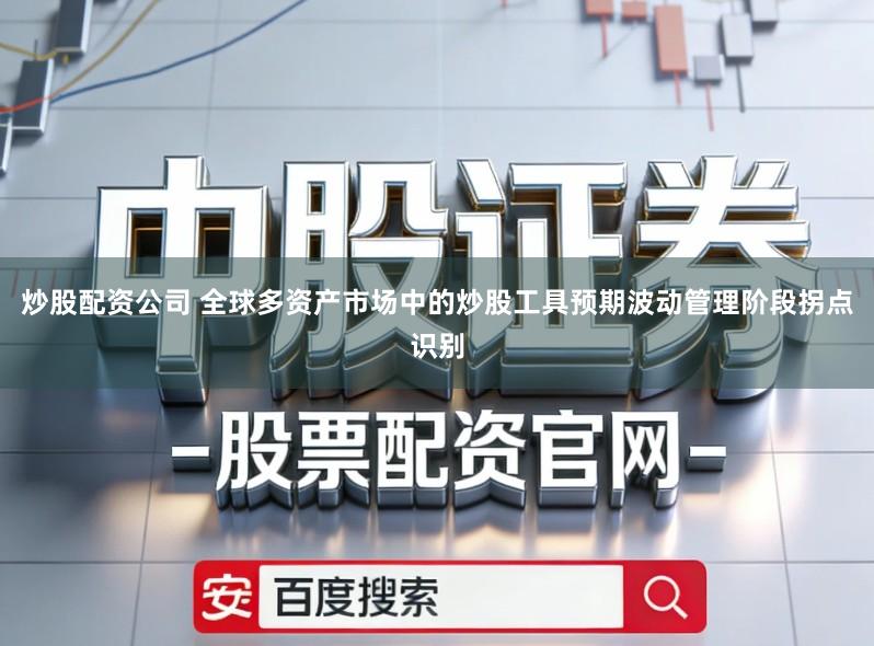 炒股配资公司 全球多资产市场中的炒股工具预期波动管理阶段拐点识别