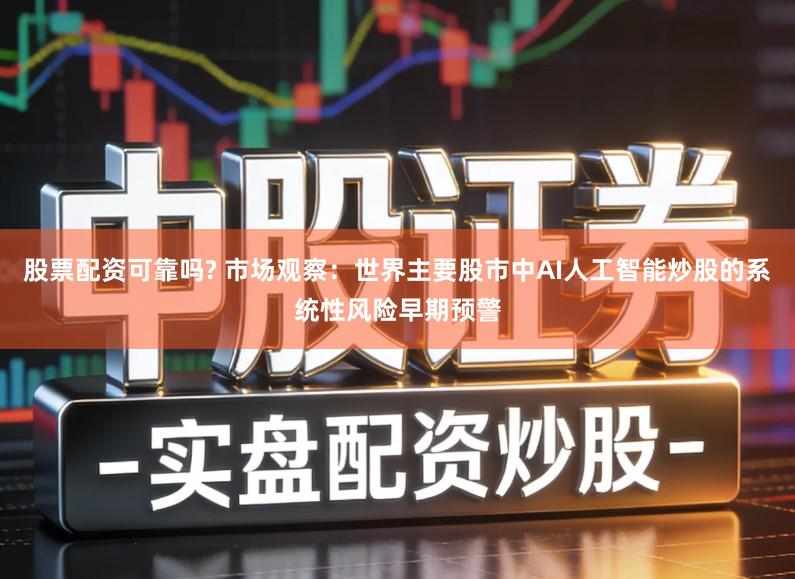 股票配资可靠吗? 市场观察：世界主要股市中AI人工智能炒股的系统性风险早期预警