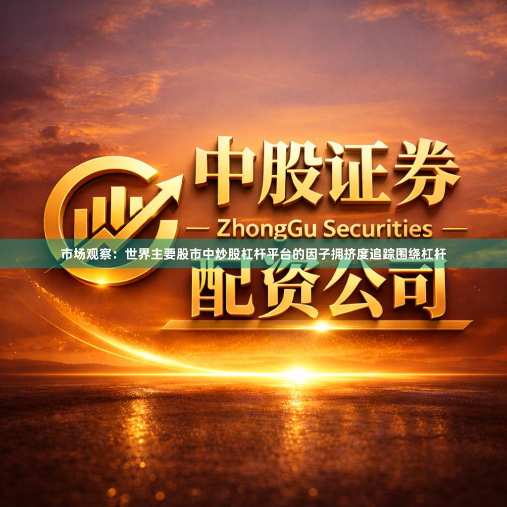 市场观察：世界主要股市中炒股杠杆平台的因子拥挤度追踪围绕杠杆