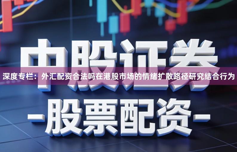 深度专栏：外汇配资合法吗在港股市场的情绪扩散路径研究结合行为