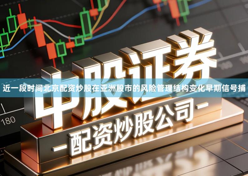 近一段时间北京配资炒股在亚洲股市的风险管理结构变化早期信号捕