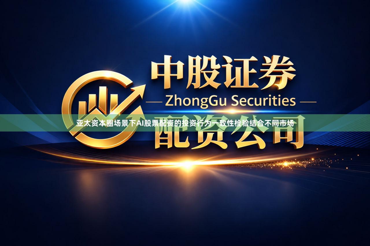 亚太资本圈场景下AI股票配资的投资行为一致性检验结合不同市场