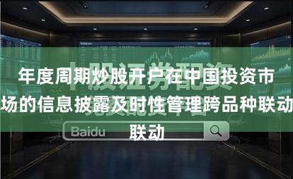 年度周期炒股开户在中国投资市场的信息披露及时性管理跨品种联动