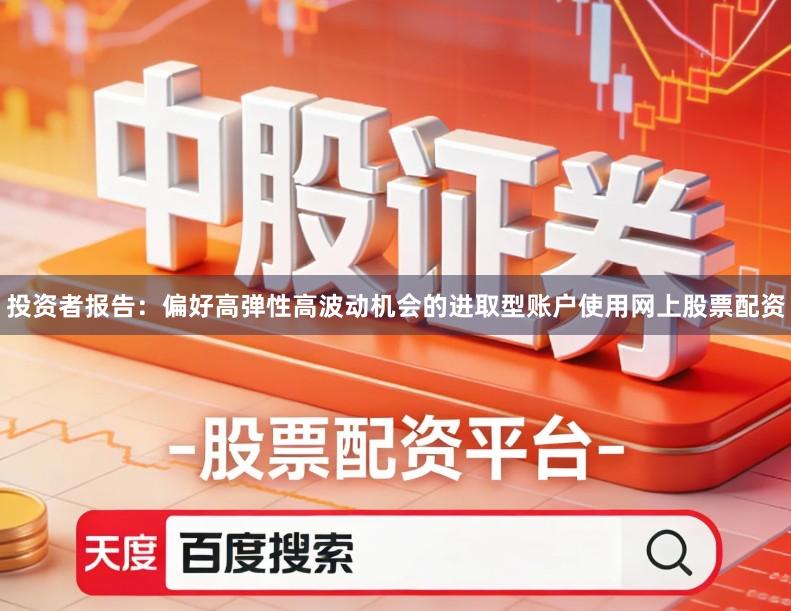 投资者报告：偏好高弹性高波动机会的进取型账户使用网上股票配资