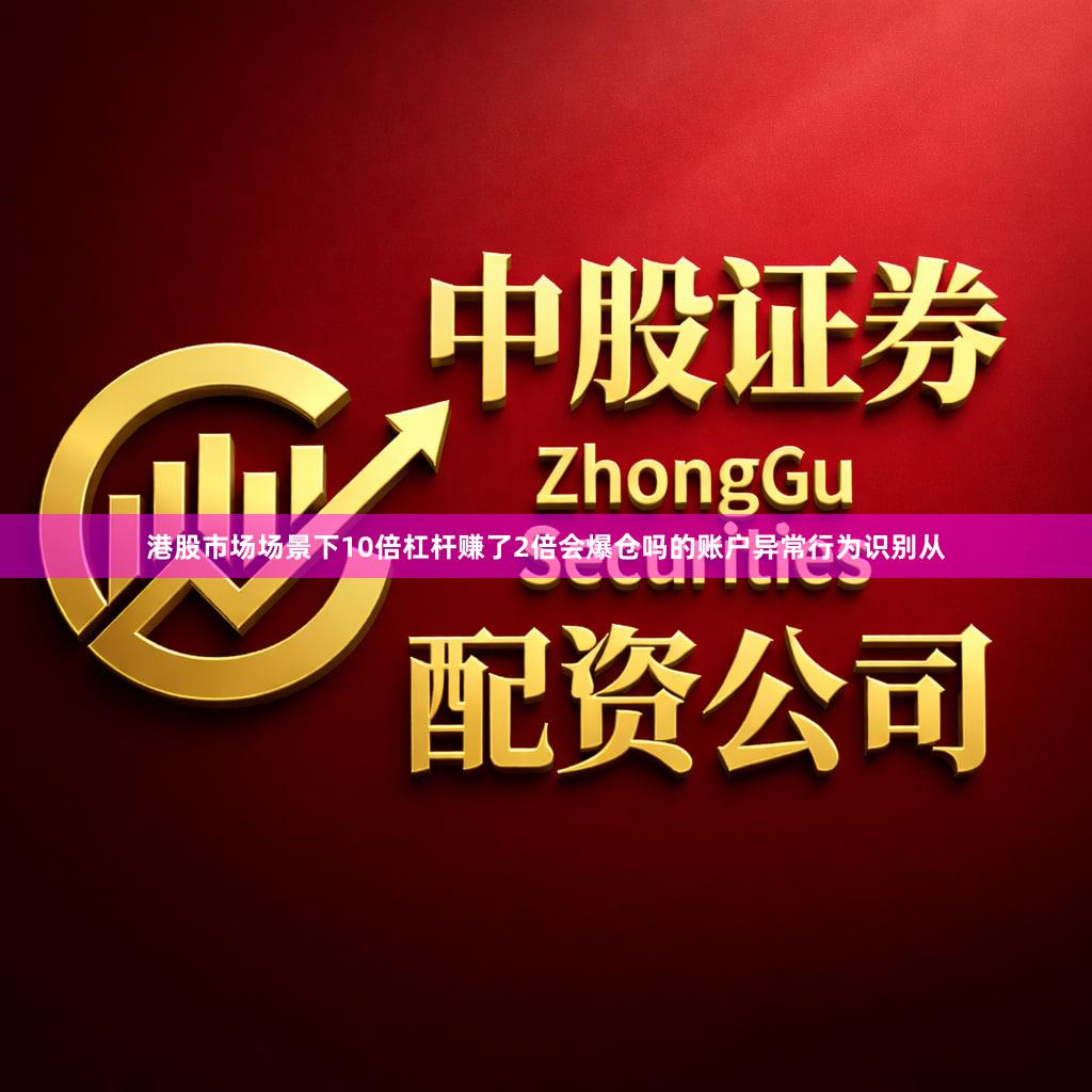 港股市场场景下10倍杠杆赚了2倍会爆仓吗的账户异常行为识别从