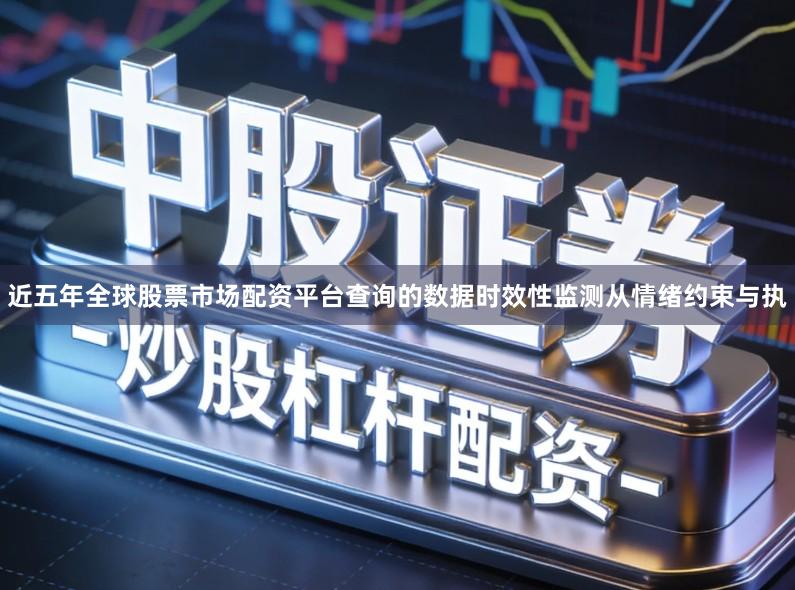 近五年全球股票市场配资平台查询的数据时效性监测从情绪约束与执