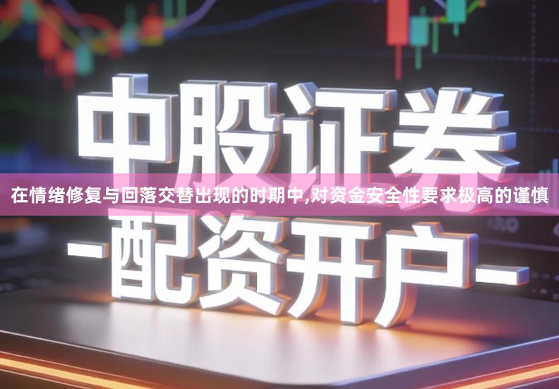 在情绪修复与回落交替出现的时期中,对资金安全性要求极高的谨慎
