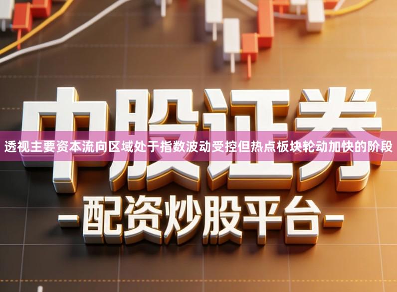 透视主要资本流向区域处于指数波动受控但热点板块轮动加快的阶段