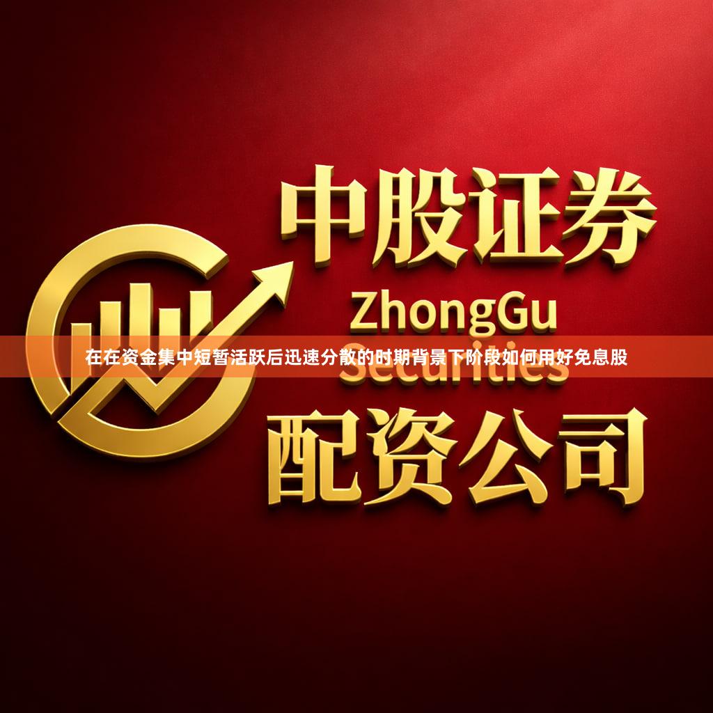 在在资金集中短暂活跃后迅速分散的时期背景下阶段如何用好免息股
