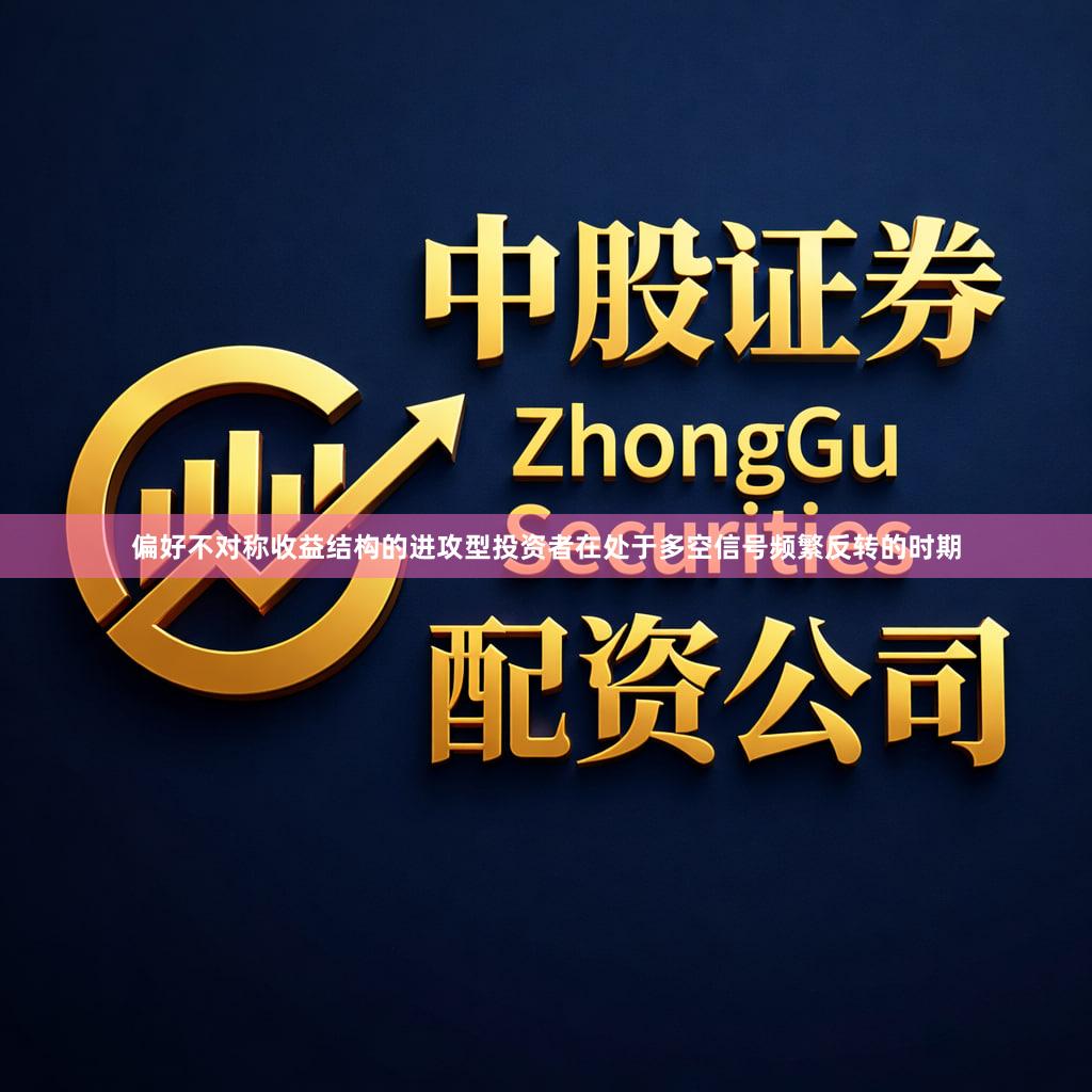 偏好不对称收益结构的进攻型投资者在处于多空信号频繁反转的时期