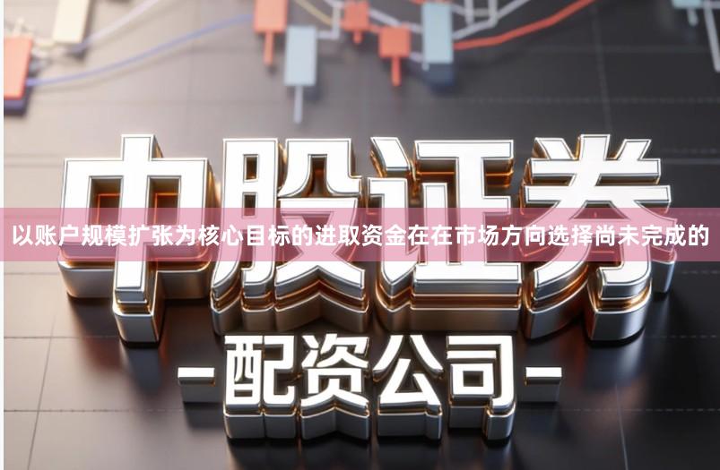 以账户规模扩张为核心目标的进取资金在在市场方向选择尚未完成的