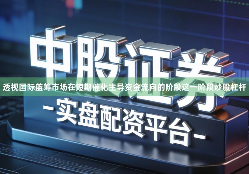 透视国际蓝筹市场在短期催化主导资金流向的阶段这一阶段炒股杠杆