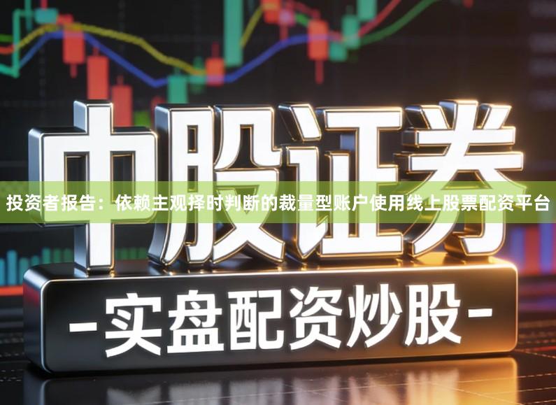 投资者报告：依赖主观择时判断的裁量型账户使用线上股票配资平台