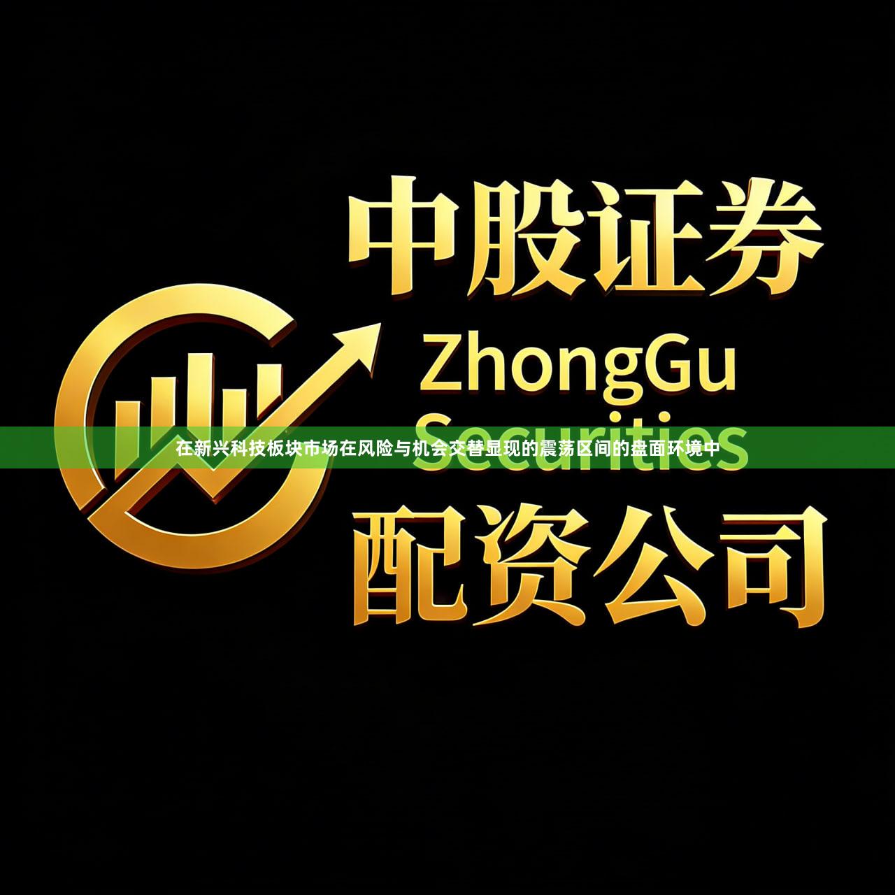 在新兴科技板块市场在风险与机会交替显现的震荡区间的盘面环境中