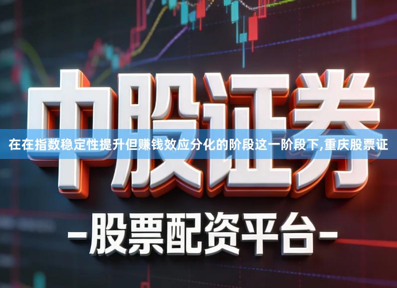 在在指数稳定性提升但赚钱效应分化的阶段这一阶段下,重庆股票证