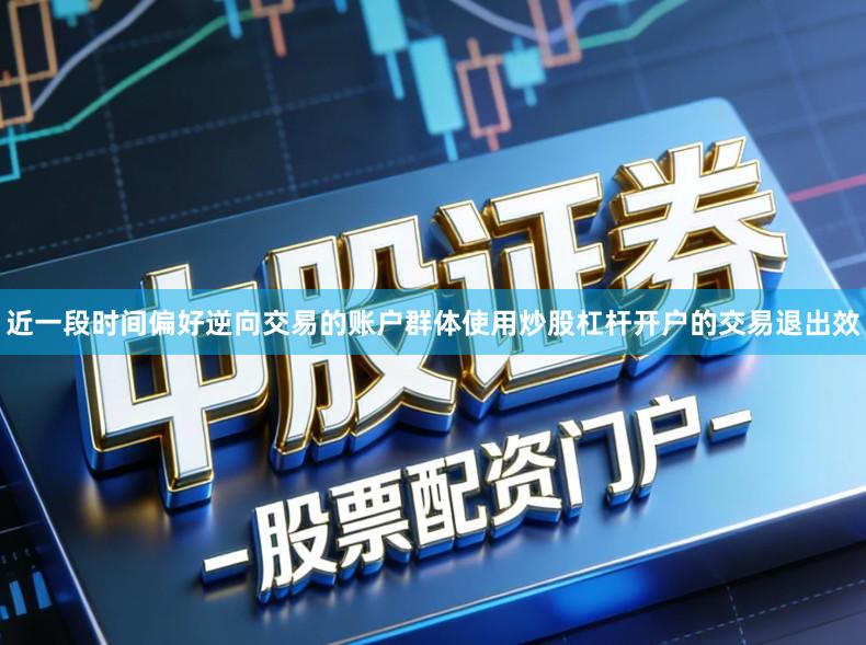 近一段时间偏好逆向交易的账户群体使用炒股杠杆开户的交易退出效