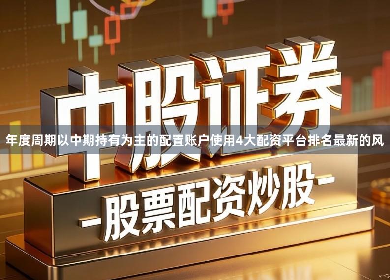 年度周期以中期持有为主的配置账户使用4大配资平台排名最新的风