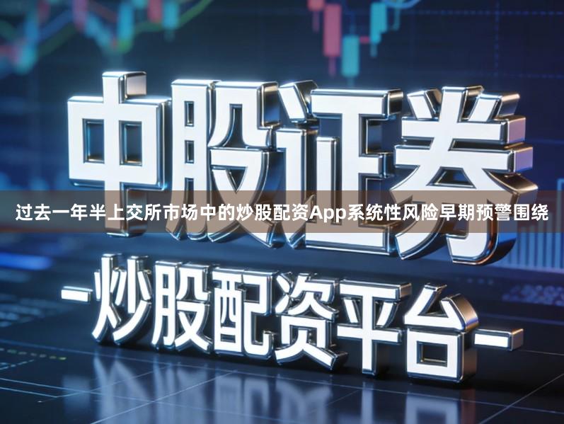 过去一年半上交所市场中的炒股配资App系统性风险早期预警围绕