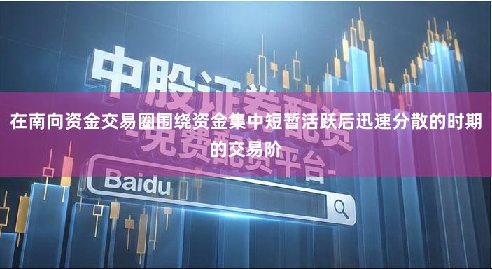 在南向资金交易圈围绕资金集中短暂活跃后迅速分散的时期的交易阶
