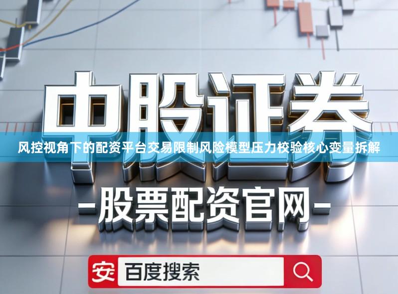 风控视角下的配资平台交易限制风险模型压力校验核心变量拆解