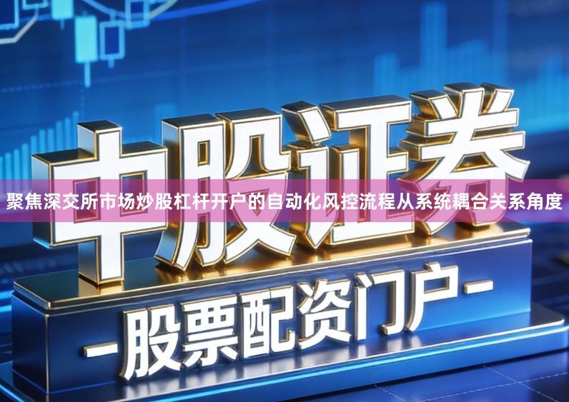 聚焦深交所市场炒股杠杆开户的自动化风控流程从系统耦合关系角度