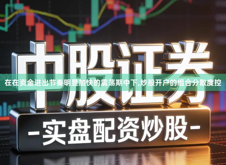 在在资金进出节奏明显加快的震荡期中下,炒股开户的组合分散度控