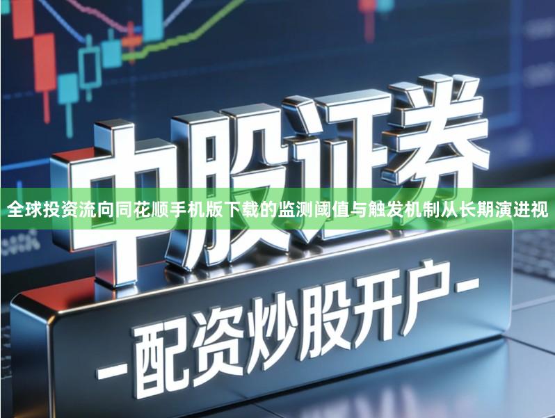 全球投资流向同花顺手机版下载的监测阈值与触发机制从长期演进视