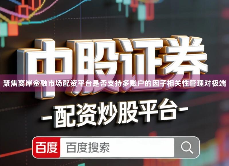 聚焦离岸金融市场配资平台是否支持多账户的因子相关性管理对极端