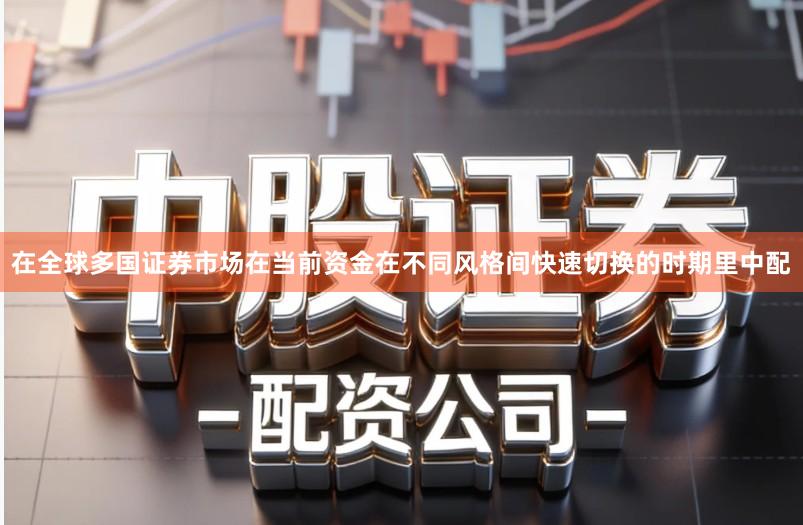 在全球多国证券市场在当前资金在不同风格间快速切换的时期里中配