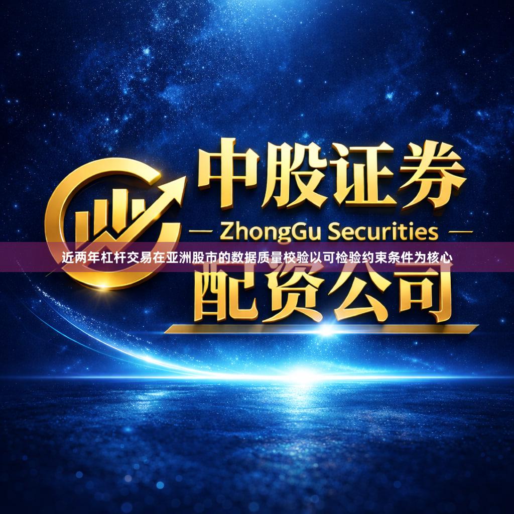 近两年杠杆交易在亚洲股市的数据质量校验以可检验约束条件为核心