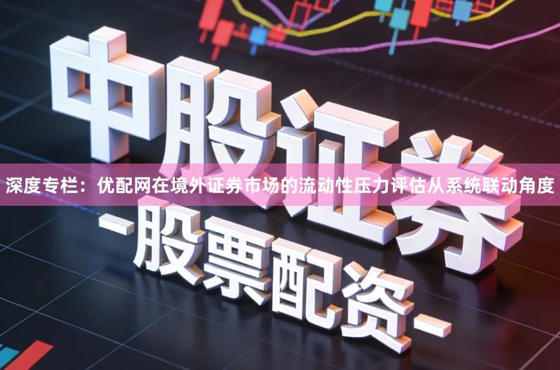 深度专栏：优配网在境外证券市场的流动性压力评估从系统联动角度