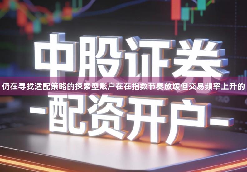 仍在寻找适配策略的探索型账户在在指数节奏放缓但交易频率上升的