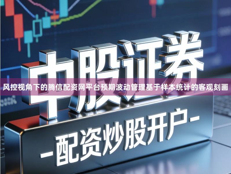 风控视角下的腾信配资网平台预期波动管理基于样本统计的客观刻画