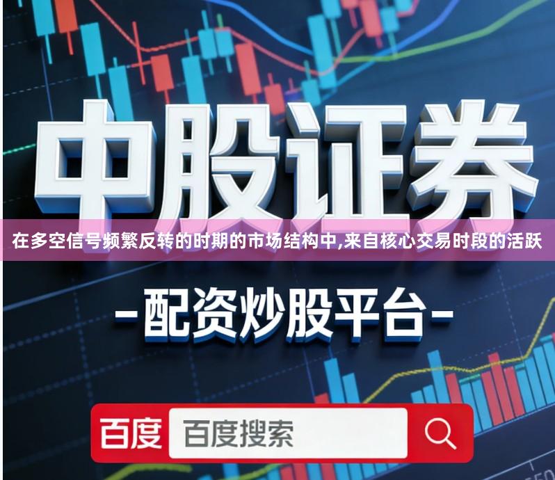 在多空信号频繁反转的时期的市场结构中,来自核心交易时段的活跃