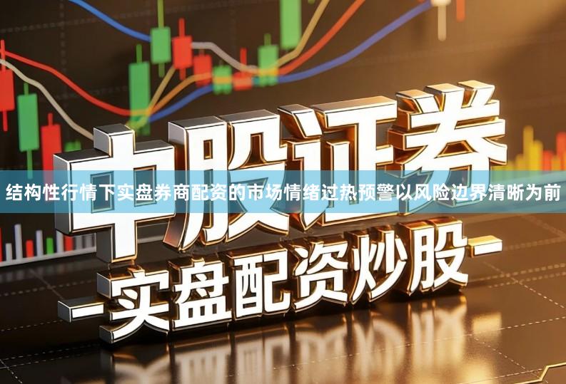 结构性行情下实盘券商配资的市场情绪过热预警以风险边界清晰为前
