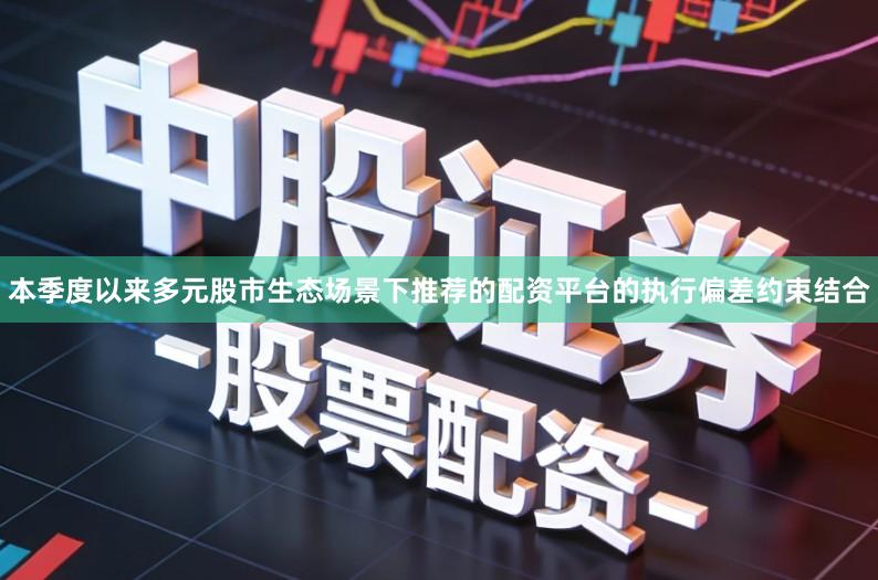 本季度以来多元股市生态场景下推荐的配资平台的执行偏差约束结合