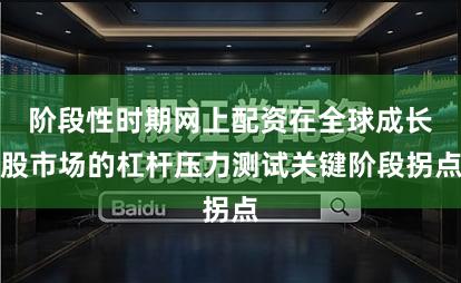阶段性时期网上配资在全球成长股市场的杠杆压力测试关键阶段拐点