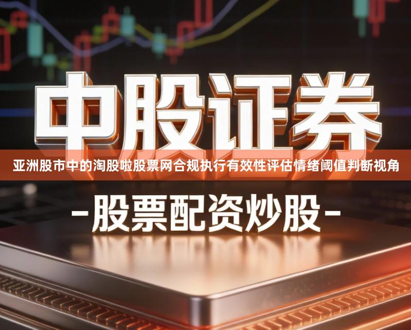 亚洲股市中的淘股啦股票网合规执行有效性评估情绪阈值判断视角