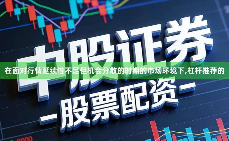 在面对行情延续性不足但机会分散的时期的市场环境下,杠杆推荐的