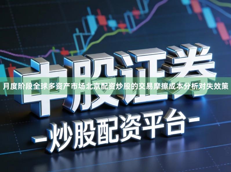 月度阶段全球多资产市场北京配资炒股的交易摩擦成本分析对失效策