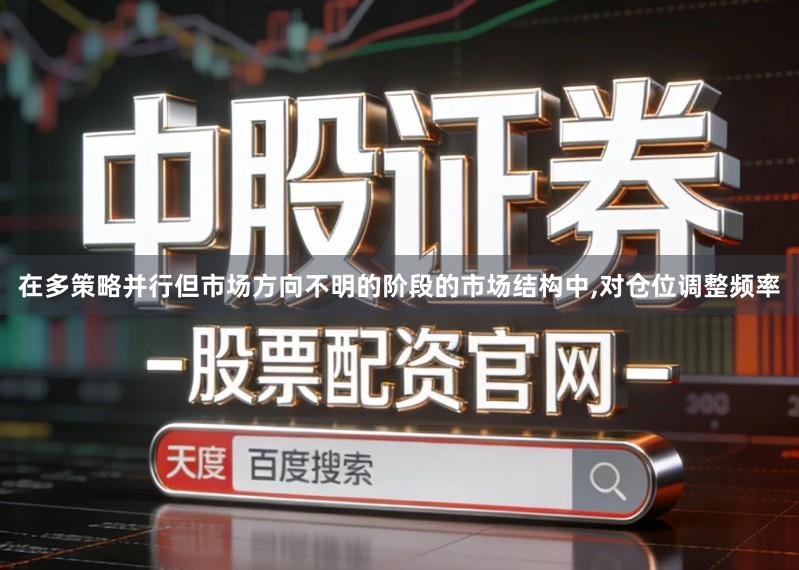在多策略并行但市场方向不明的阶段的市场结构中,对仓位调整频率