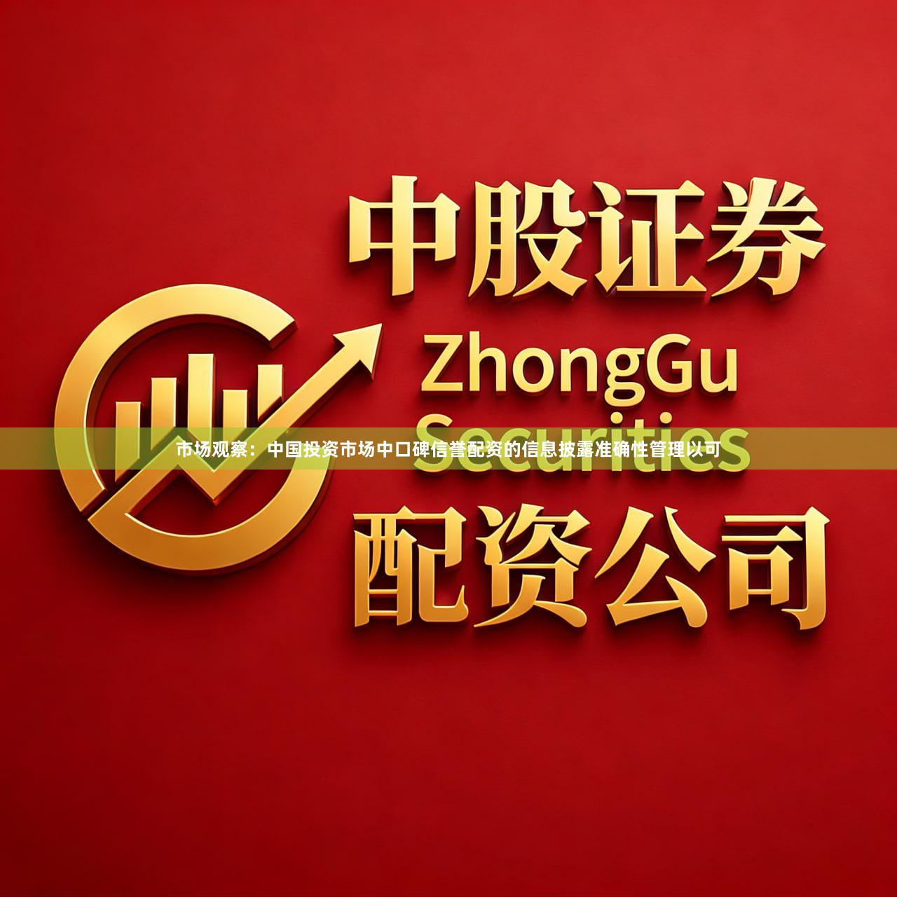 市场观察：中国投资市场中口碑信誉配资的信息披露准确性管理以可