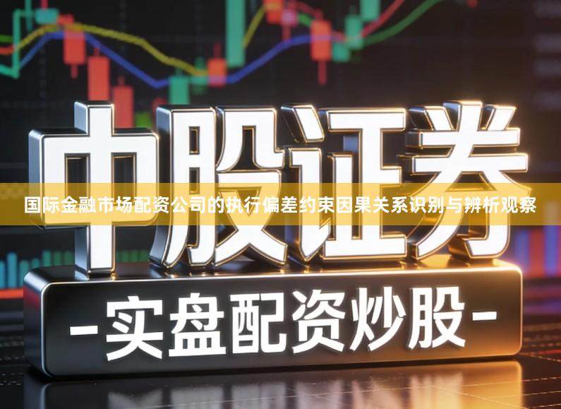 国际金融市场配资公司的执行偏差约束因果关系识别与辨析观察