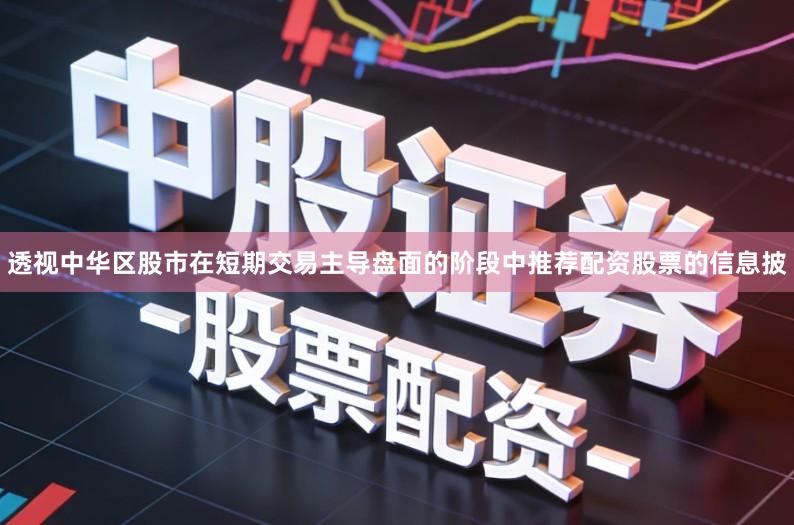 透视中华区股市在短期交易主导盘面的阶段中推荐配资股票的信息披